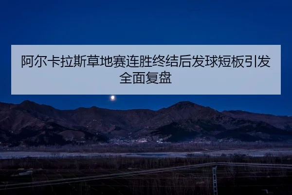 阿尔卡拉斯草地赛连胜终结后发球短板引发全面复盘
