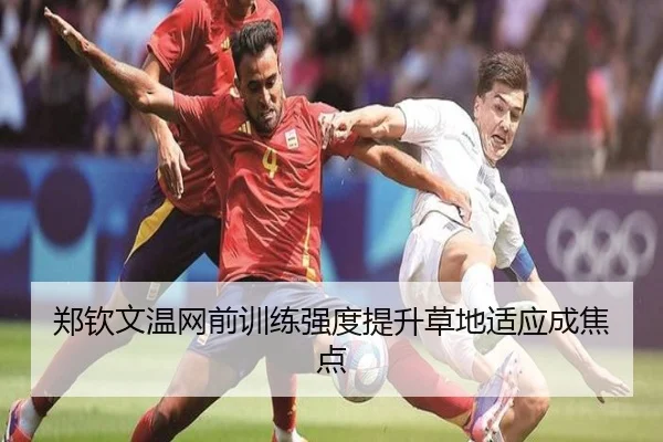郑钦文温网前训练强度提升草地适应成焦点