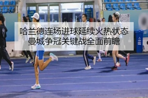 哈兰德连场进球延续火热状态 曼城争冠关键战全面前瞻