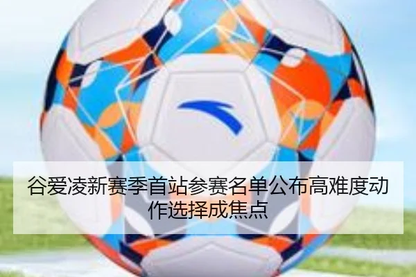 谷爱凌新赛季首站参赛名单公布高难度动作选择成焦点