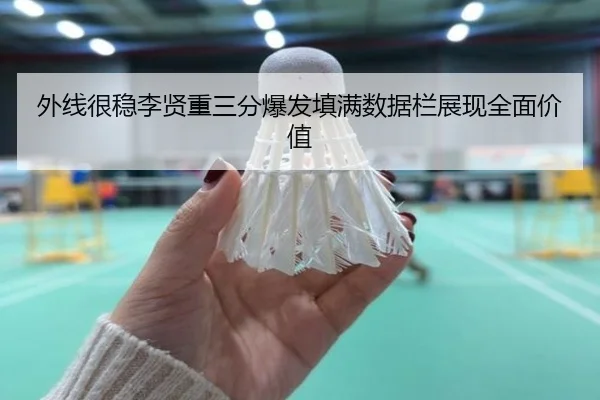 外线很稳李贤重三分爆发填满数据栏展现全面价值